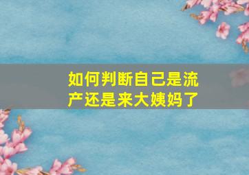 如何判断自己是流产还是来大姨妈了