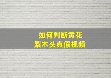 如何判断黄花梨木头真假视频