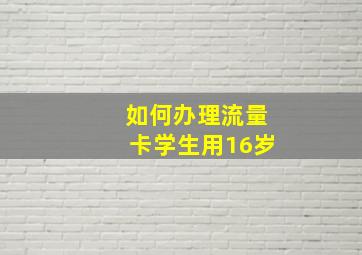 如何办理流量卡学生用16岁