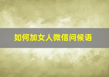 如何加女人微信问候语