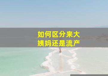 如何区分来大姨妈还是流产