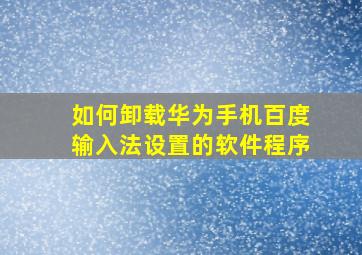 如何卸载华为手机百度输入法设置的软件程序