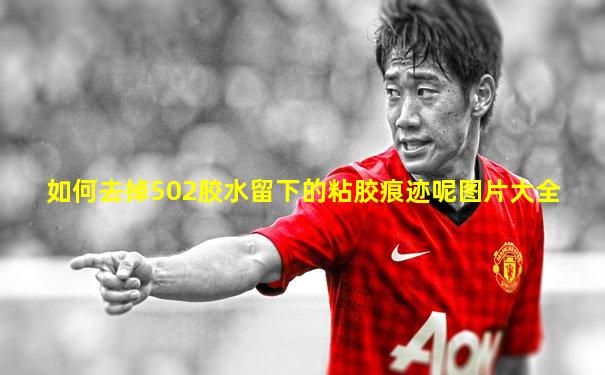 如何去掉502胶水留下的粘胶痕迹呢图片大全
