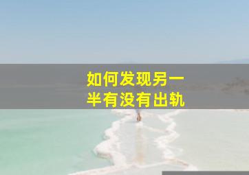 如何发现另一半有没有出轨