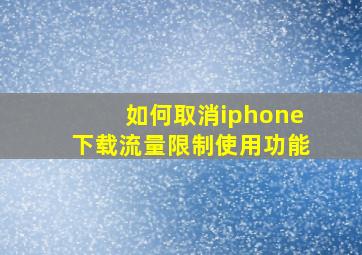 如何取消iphone下载流量限制使用功能