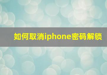 如何取消iphone密码解锁