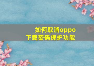 如何取消oppo下载密码保护功能