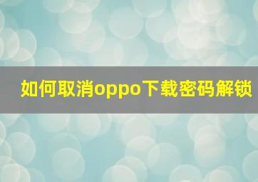 如何取消oppo下载密码解锁