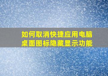 如何取消快捷应用电脑桌面图标隐藏显示功能