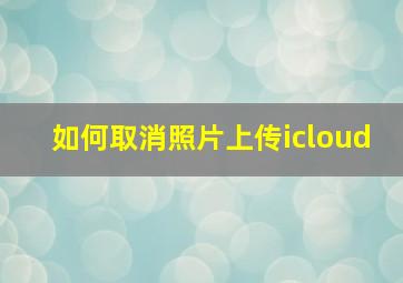 如何取消照片上传icloud