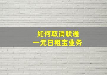 如何取消联通一元日租宝业务