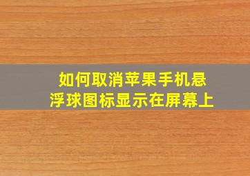 如何取消苹果手机悬浮球图标显示在屏幕上