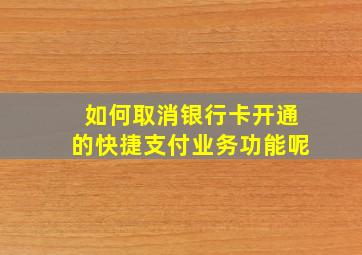 如何取消银行卡开通的快捷支付业务功能呢