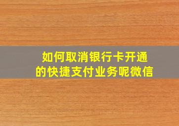 如何取消银行卡开通的快捷支付业务呢微信