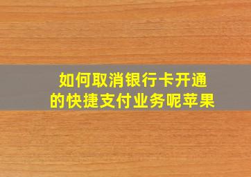 如何取消银行卡开通的快捷支付业务呢苹果