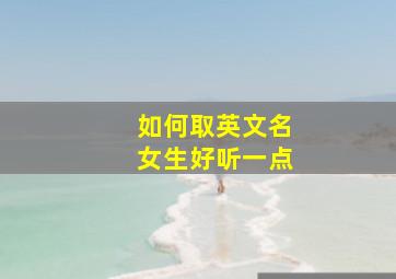 如何取英文名女生好听一点