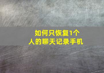 如何只恢复1个人的聊天记录手机