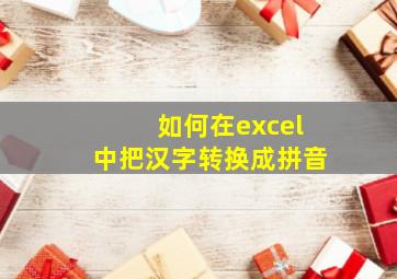 如何在excel中把汉字转换成拼音