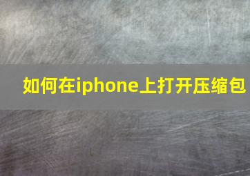 如何在iphone上打开压缩包