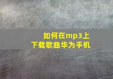 如何在mp3上下载歌曲华为手机