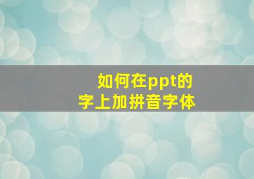 如何在ppt的字上加拼音字体