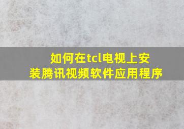 如何在tcl电视上安装腾讯视频软件应用程序