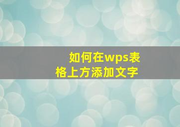 如何在wps表格上方添加文字