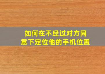 如何在不经过对方同意下定位他的手机位置