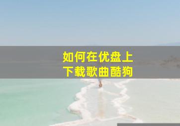 如何在优盘上下载歌曲酷狗