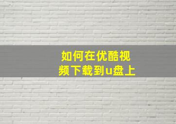 如何在优酷视频下载到u盘上