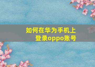 如何在华为手机上登录oppo账号