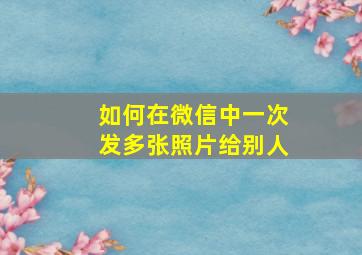 如何在微信中一次发多张照片给别人