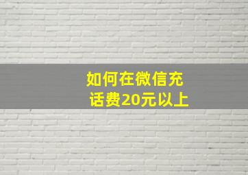 如何在微信充话费20元以上