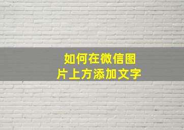 如何在微信图片上方添加文字