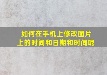 如何在手机上修改图片上的时间和日期和时间呢