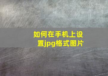 如何在手机上设置jpg格式图片