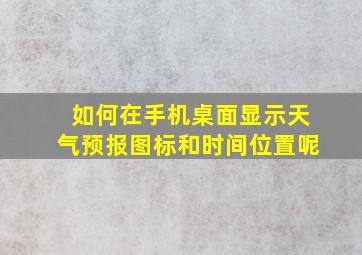 如何在手机桌面显示天气预报图标和时间位置呢