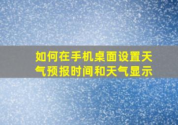 如何在手机桌面设置天气预报时间和天气显示