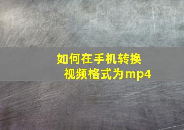 如何在手机转换视频格式为mp4