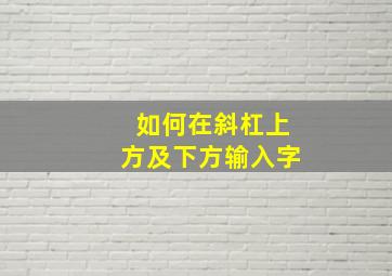 如何在斜杠上方及下方输入字