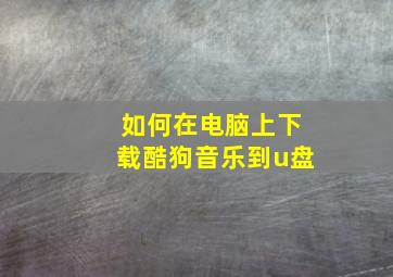 如何在电脑上下载酷狗音乐到u盘