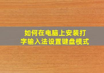 如何在电脑上安装打字输入法设置键盘模式