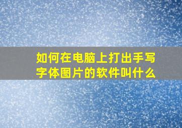 如何在电脑上打出手写字体图片的软件叫什么