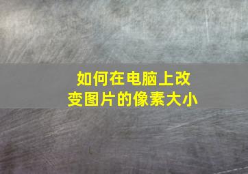 如何在电脑上改变图片的像素大小