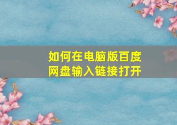 如何在电脑版百度网盘输入链接打开