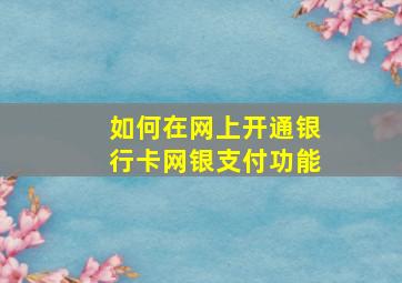 如何在网上开通银行卡网银支付功能