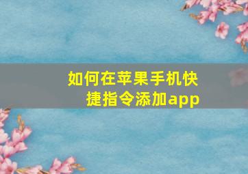 如何在苹果手机快捷指令添加app