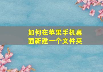 如何在苹果手机桌面新建一个文件夹