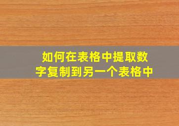 如何在表格中提取数字复制到另一个表格中