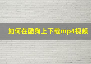 如何在酷狗上下载mp4视频